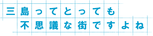 三島ってとっても不思議な街ですよね