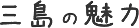 三島の魅力