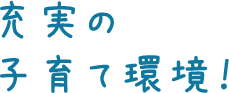 充実の 子育て環境！
