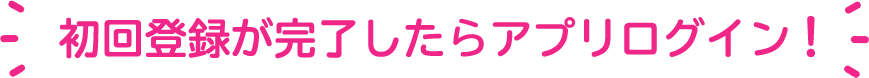 初回登録が完了したらアプリログイン